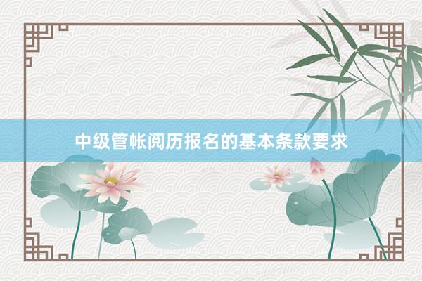中级管帐阅历报名的基本条款要求