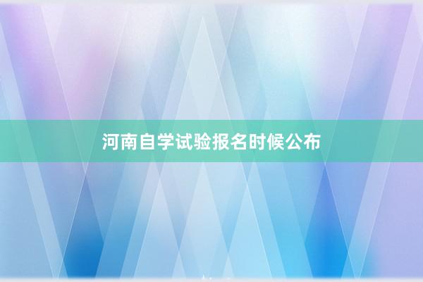 河南自学试验报名时候公布
