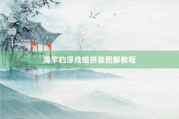海竿钓浮线组拼装图解教程