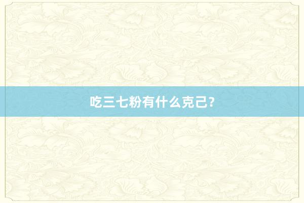 吃三七粉有什么克己？